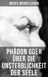 Phädon oder über die Unsterblichkeit der Seele - Leben und Charakter des Sokrates + Phädon in drei Gesprächen