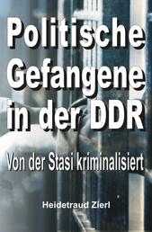 Politische Gefangene in der DDR - Von der Stasi kriminalisiert