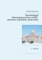 Daniel Kaufmann: Altersbedingte Makuladegeneration (AMD) - erkennen, behandeln, damit leben 