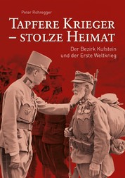 Tapfere Krieger - stolze Heimat - Der Bezirk Kufstein und der Erste Weltkrieg