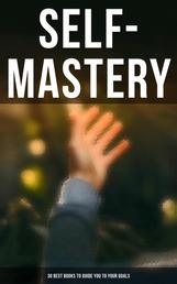 SELF-MASTERY: 30 Best Books to Guide You To Your Goals - The Collected Wisdom from the Greatest Books on Becoming Wealthy & Successful