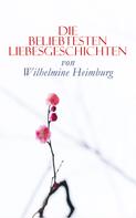 Wilhelmine Heimburg: Die beliebtesten Liebesgeschichten von Wilhelmine Heimburg 