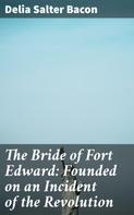 Delia Salter Bacon: The Bride of Fort Edward: Founded on an Incident of the Revolution 