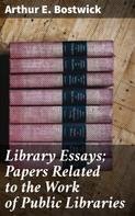Arthur E. Bostwick: Library Essays; Papers Related to the Work of Public Libraries 