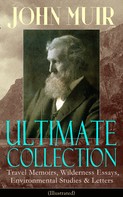 John Muir: JOHN MUIR Ultimate Collection: Travel Memoirs, Wilderness Essays, Environmental Studies & Letters (Illustrated) 
