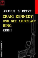 Arthur B. Reeve: Craig Kennedy und der azurblaue Ring: Krimi 