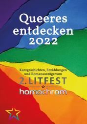Queeres entdecken 2022 - Kurzgeschichten, Erzählungen und Romanauszüge vom 2. Litfest homochrom