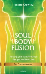 Soul Body Fusion - Heilung und Transformation des ganzen Menschen - Das Praxisprogramm