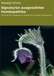Signaturen ausgewählter Homöopathika - Das Wesen der Ursubstanzen als Schlüssel zum passenden Homöopathikum