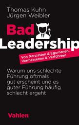 Bad Leadership - Von Narzissten & Egomanen, Vermessenen & Verführten: Warum uns schlechte Führung oftmals gut erscheint und es guter Führung häufig schlecht ergeht