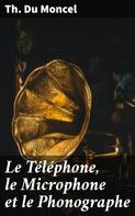 Th. Du Moncel: Le Téléphone, le Microphone et le Phonographe 