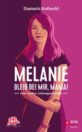 Melanie - Bleib bei mir, Mama! - Eine wahre Lebensgeschichte