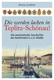 Die werden lachen in Teplitz-Schönau! - Die wechselvolle Geschichte der berühmten k. u. k. Städte