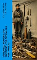 U.S. Department of the Army: Improvised Weapons and Munitions - The Official U.S. Army Manual 