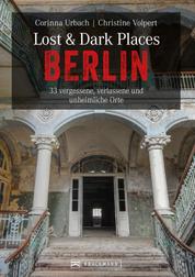 Lost & Dark Places Berlin - 33 vergessene, verlassene und unheimliche Orte