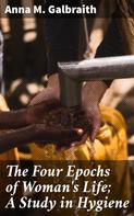 Anna M. Galbraith: The Four Epochs of Woman's Life; A Study in Hygiene 