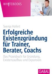 Erfolgreiche Existenzgründung für Trainer, Berater, Coachs - Das Praxisbuch für Gründun,. Existenzaufbau und Expansion