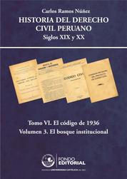 Historia del derecho civil peruano - Tomo VI. El Código de 1936. Volumen 3: El bosque institucional
