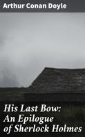 Arthur Conan Doyle: His Last Bow: An Epilogue of Sherlock Holmes 