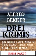Alfred Bekker: Drei Krimis: Ein Killer läuft Amok & Tote Zeugen reden nicht & Die toten Frauen 
