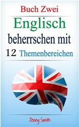 Englisch beherrschen mit 12 Themenbereichen: Buch Zwei - Über 200 Wörter und Phrasen auf mittlerem Niveau erklärt