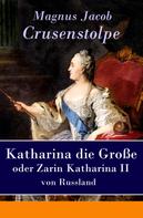 Magnus Jacob Crusenstolpe: Katharina die Große - oder Zarin Katharina II von Russland 