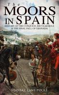 Stanley Lane-Poole: The Moors in Spain: History of the Conquest, 800 year Rule & The Final Fall of Granada 