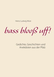 bass blooß uff! - Gedichte, Geschichten und Anekdoten aus der Pfalz