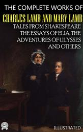 The Complete Works of Charles Lamb and Mary Lamb. Illustrated - Tales from Shakespeare, The Essays of Elia, The Adventures of Ulysses and others
