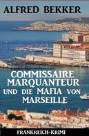 Alfred Bekker: Commissaire Marquanteur und die Mafia von Marseille: Frankreich Krimi 
