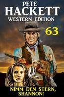 Pete Hackett: ​Nimm den Stern, Shannon: Pete Hackett Western Edition 63 