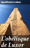 Apollinaire Lebas: L'obélisque de Luxor 