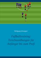 Wolfgang Schnepper: Fußballtraining: Torschussübungen für Anfänger bis zum Profi 
