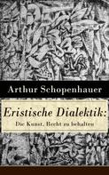 Arthur Schopenhauer: Eristische Dialektik: Die Kunst, Recht zu behalten 