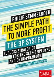 The Simple Path to More Profit: The 3P System - Success Strategies for the Self-Employed and Entrepreneurs. People – Process – Presentation