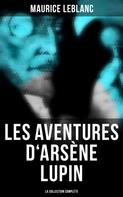 Maurice Leblanc: Les Aventures d'Arsène Lupin (La collection complète) 