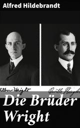 Die Brüder Wright - Eine Studie ueber die Entwicklung der Flugmaschine von Lilienthal bis Wright