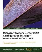 Brian Mason: Microsoft System Center 2012 Configuration Manager: Administration Cookbook 