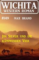 Max Brand: Jim Silver und die kämpfenden Vier: Wichita Western Roman 149 