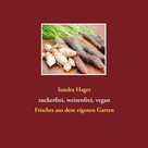 Sandra Hager: Gartenrezepte zuckerfrei, weizenfrei, vegan 