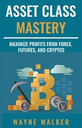 Asset Class Mastery - Maximize Profits From Forex, Futures, and Cryptos