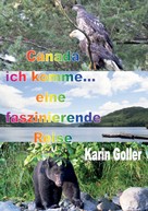 Karin Goller: Canada ich komme... eine faszinierende Reise 