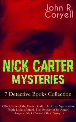 NICK CARTER MYSTERIES - 7 Detective Books Collection (The Crime of the French Café, The Great Spy System, With Links of Steel, The Mystery of St. Agnes' Hospital, Nick Carter's Ghost Story…)