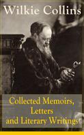 Wilkie Collins: Collected Memoirs, Letters and Literary Writings of Wilkie Collins 