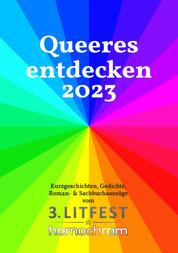 Queeres entdecken 2023 - Kurzgeschichten, Gedichte, Roman- & Sachbuchauszüge vom 3. Litfest homochrom
