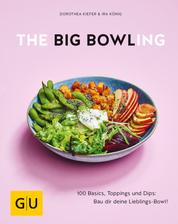 The Big Bowling - 100 Basics, Toppings und Dips: Bau dir deine Lieblings-Bowl!