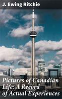 J. Ewing Ritchie: Pictures of Canadian Life: A Record of Actual Experiences 