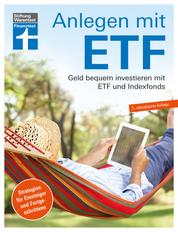 Anlegen mit ETF: Investieren statt Sparen. Vermögensaufbau und Altersvorsorge leicht gemacht - Geld bequem investieren mit ETF und Indexfonds. Strategien für Einsteiger und Fortgeschrittene