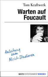 Warten auf Foucault - Anleitung zum Nicht-Studieren