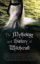The Mythology and History of Witchcraft - 25 Books of Sorcery, Demonology & Supernatural: The Wonders of the Invisible World, Salem Witchcraft, Lives of the Necromancers, Modern Magic, Witch Stories…